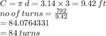 C = \pi \: d = 3.14 \times 3 = 9.42 \: ft \\ no \: of \: turns =  \frac{792}{9.42}  \\  = 84.0764331 \\  = 84 \: turns