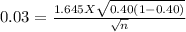 0.03 = \frac{1.645 X \sqrt{0.40(1-0.40) } }{\sqrt{n} }