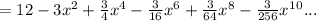 =12-3x^2+\frac{3}{4} x^4-\frac{3}{16} x^6+\frac{3}{64}x^8-\frac{3}{256} x^1^0...