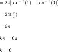 =24[\tan ^-^1(1)- \tan^-^1(0)]\\\\=24(\frac{\pi}{4} )\\\\=6\pi\\\\ k \pi=6 \pi\\\\k=6