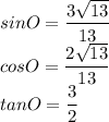 sin O=\dfrac{3\sqrt{13}}{13}\\cos O=\dfrac{2\sqrt{13}}{13}\\tan O=\dfrac{3}{2}