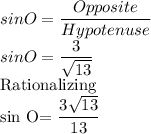 sin O=\dfrac{Opposite}{Hypotenuse} \\sin O=\dfrac{3}{\sqrt{13}} \\$Rationalizing\\sin O=\dfrac{3\sqrt{13}}{13}