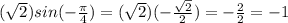 (\sqrt{2} )sin(-\frac{\pi}{4} )= (\sqrt{2})(-\frac{\sqrt{2} }{2})=-\frac{2}{2}=-1