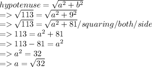 hypotenuse = \sqrt{a^2+b^2} \\=\sqrt{113}  = \sqrt{a^2+9^2} \\=\sqrt{113}  = \sqrt{a^2+81}     /  squaring/  both / side\\= 113 = a^2+81\\= 113 - 81 = a^2\\= a^2 = 32\\=a = \sqrt{32}