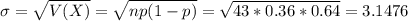 \sigma = \sqrt{V(X)} = \sqrt{np(1-p)} = \sqrt{43*0.36*0.64} = 3.1476
