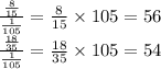 \frac{\frac{8}{15}}{\frac{1}{105}}=\frac{8}{15}\times 105=56\\\frac{\frac{18}{35}}{\frac{1}{105}}=\frac{18}{35}\times 105=54