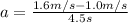 a=\frac{1.6m/s-1.0m/s}{4.5s}