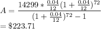 A=\dfrac{14299*\frac{0.04}{12}(1+\frac{0.04}{12})^{72}}{(1+\frac{0.04}{12})^{72}-1}\\=\$223.71