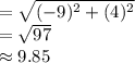 =\sqrt{(-9)^2+(4)^2}\\=\sqrt{97} \\\approx 9.85