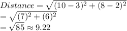 Distance=\sqrt{(10-3)^2+(8-2)^2}\\=\sqrt{(7)^2+(6)^2}\\=\sqrt{85} \approx 9.22