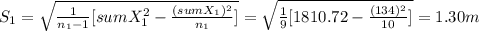 S_1= \sqrt{\frac{1}{n_1-1}[sumX_1^2-\frac{(sumX_1)^2}{n_1} ] }= \sqrt{\frac{1}{9}[1810.72-\frac{(134)^2}{10} ] }= 1.30 m