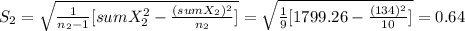 S_2= \sqrt{\frac{1}{n_2-1}[sumX_2^2-\frac{(sumX_2)^2}{n_2} ] }= \sqrt{\frac{1}{9}[1799.26-\frac{(134)^2}{10} ] }= 0.64