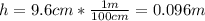 h = 9.6 cm *\frac{1m}{100 cm}= 0.096m