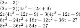 (2z-3)^3\\(2z-3)(4z^2-12z+9)\\2z(4z^2-12z+9)-3(4z^2-12z+9)\\8z^3-24z^2+18z-12z^2+36z-27\\8z^3-36z^2+54z-27