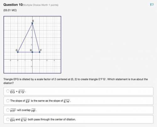 Triangle EFG is dilated by a scale factor of 2 centered at (0, 2) to create triangle E'F'G'. Which s