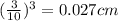 (\frac{3}{10}) ^{3}=0.027cm