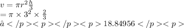 v = \pi {r}^{2}  \frac{h}{ 3}  \\  = \pi \times  {3}^{2}  \times  \frac{2}{3}  \\ ≈18.84956