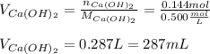 V_{Ca(OH)_2}=\frac{n_{Ca(OH)_2}}{M_{Ca(OH)_2}}=\frac{0.144mol}{0.500\frac{mol}{L} } \\ \\V_{Ca(OH)_2}=0.287L=287mL