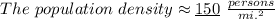 The \ population \ density \approx \underline{150}\ \frac{persons}{mi.^2}