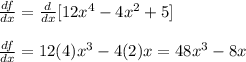 \frac{df}{dx}=\frac{d}{dx}[12x^4-4x^2+5]\\\\\frac{df}{dx}=12(4)x^3-4(2)x=48x^3-8x