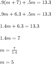 .9(m+7)+.5m=13.3\\\\.9m+6.3+.5m=13.3\\\\1.4m+6.3=13.3\\\\1.4m=7\\\\m=\frac{7}{1.4} \\\\m=5