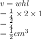v = whl \\  =  \frac{1}{4}  \times 2 \times 1 \\ =   \frac{2}{4}  \\  =  \frac{1}{2}  {cm}^{3}