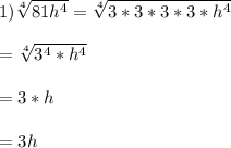1)\sqrt[4]{81h^{4}}=\sqrt[4]{3*3*3*3*h^{4}}\\\\=\sqrt[4]{3^{4}*h^{4}}\\\\ =3*h\\\\=3h