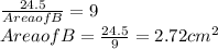 \frac{24.5}{Area of B}= 9\\Area of B = \frac{24.5}{9}= 2.72 cm ^{2}