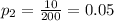 p_{2}=\frac{10}{200}=0.05