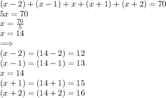 (x - 2) +  (x - 1) + x +  (x + 1)  +  (x + 2) = 70 \\ 5x = 70  \\ x =  \frac{70}{5}  \\ x = 14 \\  \implies \\ (x - 2) = (14 - 2) = 12 \\ (x - 1) = (14 - 1) = 13 \\ x = 14 \\ (x  + 1) = (14  + 1) = 15 \\ (x  + 2) = (14  + 2) = 16\\