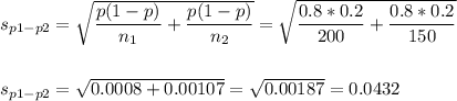 s_{p1-p2}=\sqrt{\dfrac{p(1-p)}{n_1}+\dfrac{p(1-p)}{n_2}}=\sqrt{\dfrac{0.8*0.2}{200}+\dfrac{0.8*0.2}{150}}\\\\\\s_{p1-p2}=\sqrt{0.0008+0.00107}=\sqrt{0.00187}=0.0432
