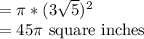 =\pi* (3\sqrt{5})^2\\=45\pi$ square inches