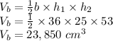 V_{b}=\frac{1}{2} b \times h_{1} \times h_{2}\\  V_{b}= \frac{1}{2} \times 36 \times 25 \times 53\\   V_{b}=23,850 \ cm^{3}