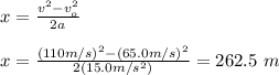 x=\frac{v^2-v_o^2}{2a}\\\\x=\frac{(110m/s)^2-(65.0m/s)^2}{2(15.0m/s^2)}=262.5\ m