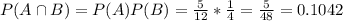 P(A \cap B) = P(A)P(B) = \frac{5}{12}*\frac{1}{4} = \frac{5}{48} = 0.1042