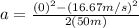 a=\frac{(0)^2-(16.67 m/s)^2}{2(50m)}
