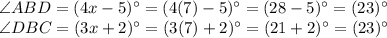 \angle ABD=(4x-5)^{\circ}=(4(7)-5)^{\circ}=(28-5)^{\circ}=(23)^{\circ}\\\angle DBC=(3x+2)^{\circ}=(3(7)+2)^{\circ}=(21+2)^{\circ}=(23)^{\circ}