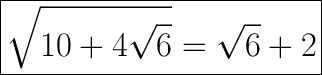 \huge\boxed{\sqrt{10+4\sqrt6}=\sqrt6+2}