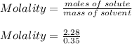 Molality = \frac{moles\;of \;solute}{mass\;of \;solvent} \\\\Molality = \frac{2.28}{0.35}