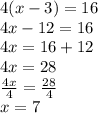 4(x - 3) = 16 \\ 4x - 12 = 16 \\ 4x = 16 + 12 \\ 4x = 28 \\  \frac{4x}{4}  =  \frac{28}{4}  \\ x = 7
