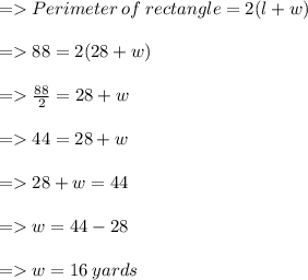 =   Perimeter  \: of  \: rectangle = 2(l  +  w) \\  \\  =   88 = 2(28 + w) \\  \\  =    \frac{88}{2}  = 28 + w \\  \\  =   44 = 28 + w \\  \\  =   28 + w = 44 \\  \\  =   w = 44 - 28 \\  \\  =   w = 16 \: yards