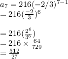 a_{7}=216(-2/3)^{7-1}\\=216(\frac{-2}{3} )^6\\\\=216(\frac{2^6}{3^6})\\=216\times\frac{64}{729}\\=\frac{512}{27}\\