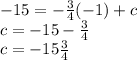 - 15 =   - \frac{3}{4} ( - 1) + c \\ c =  - 15  -   \frac{3}{4}  \\ c =  - 15\frac{3}{4}