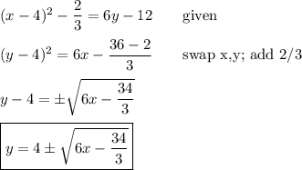 (x-4)^2-\dfrac{2}{3}=6y-12\qquad\text{given}\\\\(y-4)^2=6x-\dfrac{36-2}{3}\qquad\text{swap x,y; add 2/3}\\\\y-4=\pm\sqrt{6x-\dfrac{34}{3}}\\\\\boxed{y=4\pm\sqrt{6x-\dfrac{34}{3}}}