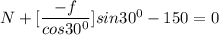 N + [\dfrac{-f}{cos 30^0}]sin 30^0 -150 =0