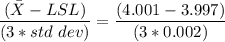 \dfrac{ (\bar X- LSL)}{(3*std  \ dev)} =  \dfrac{ (4.001-3.997)}{(3*0.002)}