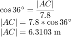 \cos 36^\circ =\dfrac{|AC|}{7.8} \\|AC|=7.8*\cos36^\circ\\|AC|=6.3103$ m