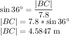 \sin36^\circ =\dfrac{|BC|}{7.8} \\|BC|=7.8*\sin36^\circ\\|BC|=4.5847$ m