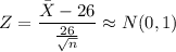 Z = \dfrac{\bar {X} - 26}{\frac{26}{\sqrt n}}  \approx N (0,1)