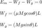 E_m-W_f-W_g=0\\\\W_f=(\mu Mg cos\theta)L\\\\W_g=(Mgsin\theta)L